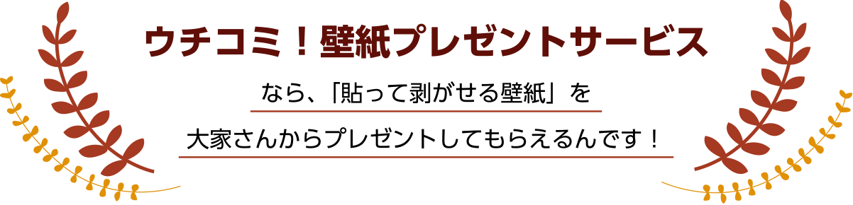 ウチコミ！壁紙プレゼントサービスなら、「貼って剥がせる壁紙」を大家さんからプレゼントしてもらえるんです！