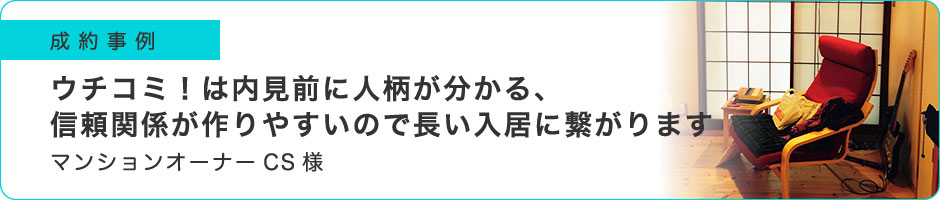 ウチコミ！は内見前に人柄が分かる、信頼関係が作りやすいので長い入居に繋がります