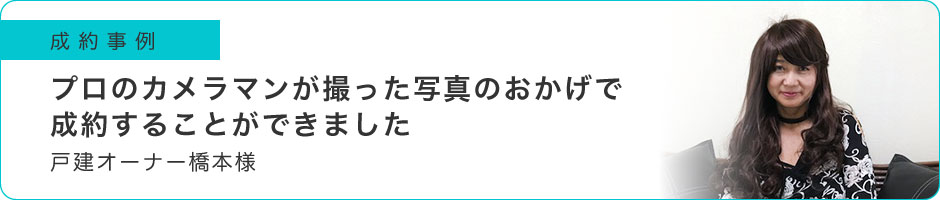 プロのカメラマンが撮った写真のおかげで成約することができました