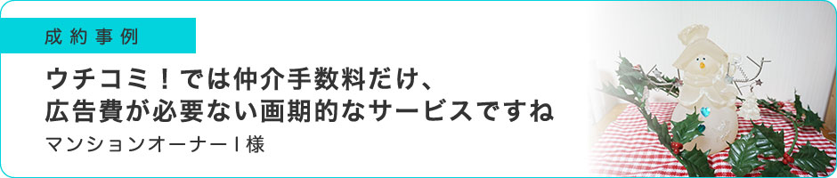 ウチコミ！では仲介手数料だけ、広告費が必要ない画期的なサービスですね