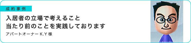 入居者の立場で考えること。当たり前のことを実践しております。