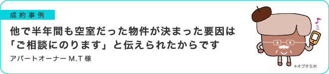 他で半年間も空室だった物件が決まった要因は「ご相談にのります」と伝えられたからです