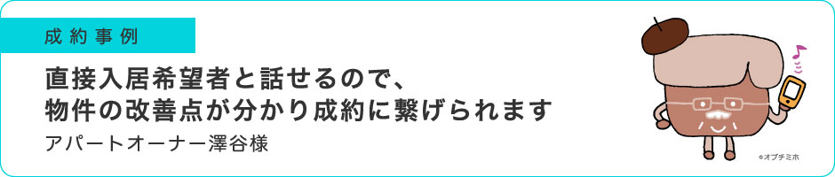 直接入居希望者と話せるので、物件の改善点が分かり成約に繋げられます