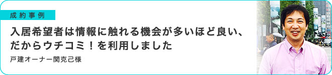 入居希望者は情報に触れる機会が多いほど良い、だからウチコミ！を利用しました