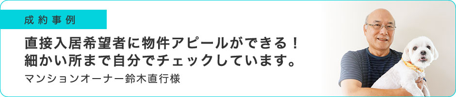 直接入居希望者に物件アピールができる！ 細かい所まで自分でチェックしています。
