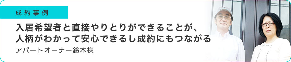 入居希望者と直接やりとりができることが、人柄がわかって安心できるし成約にもつながる