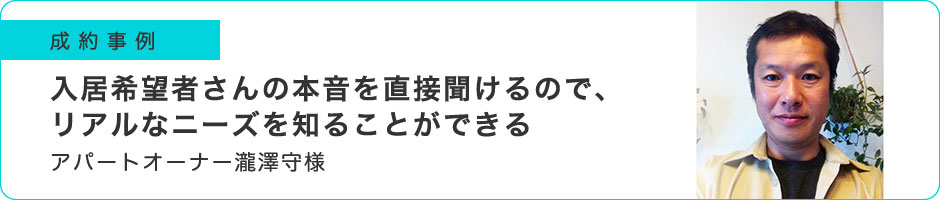 入居希望者さんの本音を直接聞けるので、リアルなニーズを知ることができる