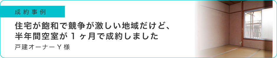 住宅が飽和で競争が激しい地域だけど、半年間空室が1ヶ月で成約しました
