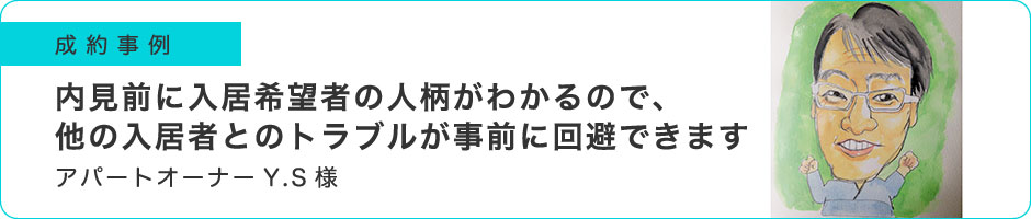 内見前に入居希望者の人柄がわかるので、他の入居者とのトラブルが事前に回避できます